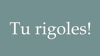 How to Pronounce ''Tu rigoles!'' (You've got to be kidding!) Correctly in French