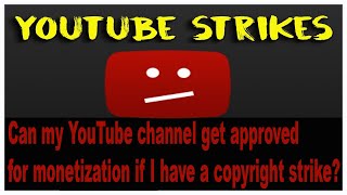 Can my YouTube channel get approved for monetization if I have a copyright strike?
