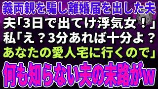 【スカッとする話】義両親を騙し離婚届を出した夫「3日以内に出てけ浮気女！」私「え？3分あれば十分よ？あなたの愛人宅に行くので」→何も知らない夫の末路が