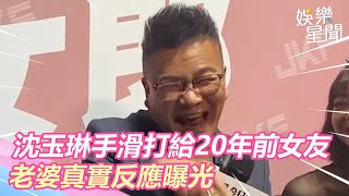 電話沒換！沈玉琳手滑打給20年前女友　老婆真實反應曝光 【娛樂關鍵字】