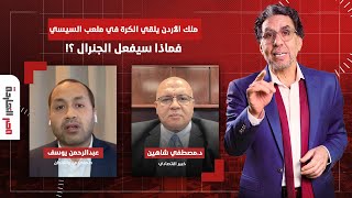 ملك الأردن يلقي الكرة في ملعب السيسي..فماذا سيفعل الجنرال ؟! التفاصيل مع ضيوف مصر النهاردة