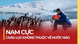 NAM CỰC: CHÂU LỤC KHÔNG THUỘC VỀ NƯỚC NÀO, KHÔNG THỂ CHIẾN TRANH