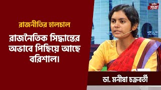 রাজনৈতিক সিদ্ধান্তের অভাবে পিছিয়ে আছে বরিশাল। - ডা. মনীষা চক্রবর্তী