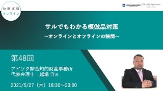 （第４８回）知財実務オンライン：「サルでもわかる模倣品対策 〜オンラインとオフラインの狭間〜」（ゲスト：アビソク綜合知的財産事務所 代表弁理士　越場 洋）