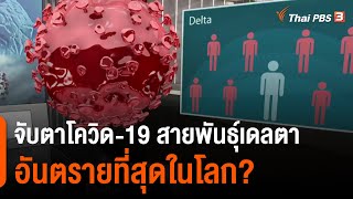 จับตาโควิด-19 สายพันธุ์เดลตาอันตรายที่สุดในโลก? : วิเคราะห์สถานการณ์ต่างประเทศ (27 ก.ค. 64)