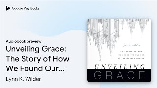 Unveiling Grace: The Story of How We Found Our… by Lynn K. Wilder · Audiobook preview