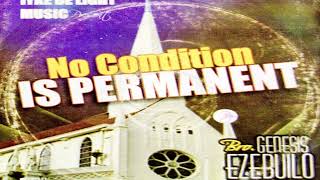 NO CONDITION IS PERMANENT ....................... BRO GENESIS