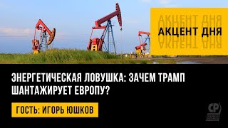 Энергетическая ловушка: зачем Трамп шантажирует Европу? Игорь Юшков.