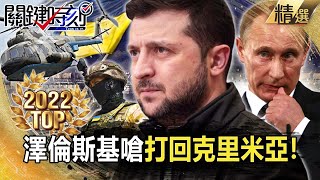 【TOP2022】澤倫斯基嗆「有始有終」打回克里米亞！？烏軍突破「三道防線」…普丁急令俄軍死守！【關鍵時刻】-劉寶傑 黃世聰 吳子嘉 李正皓 王瑞德 黃暐瀚 林廷輝 陳國銘 姚惠珍