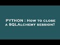 PYTHON : How to close a SQLAlchemy session?