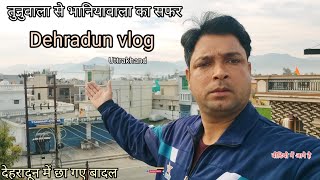 Dehradunvlog || देहरादून का मौसम बदल गया || तुनुवाला से भानियावाला का सफर || travelvlog Uttarakhand