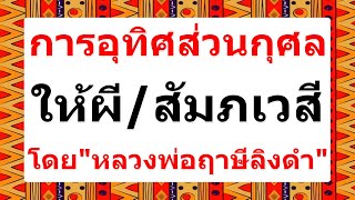 การอุทิศส่วนกุศลให้ผีหรือสัมภเวสีที่มาขอบุญ โดย หลวงพ่อฤาษีลิงดำ!!