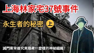 【深度還原上海林家宅37號案件】（上）中國四大凶宅之一，一起詭異的滅門血案，居然隱藏着傳說中的永生人？