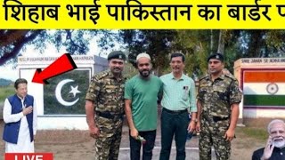 शिहाब भाई पाकिस्तान बॉर्डर पार हो गए ! Shihab Chottur Live Pakistan Border #viral #video #shihabbhai