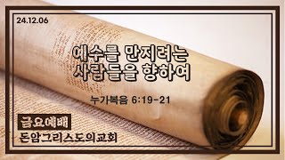 24.12.06(금) 예수를 만지려는 사람들을 향하여 (누가복음 6:19-21)