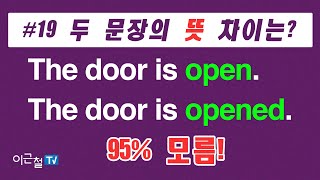 #19  두 문장의 뜻 차이는?  The door is open.  The door is opened. - 95% 모름!