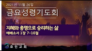 2021년 11월 26일 효민교회 금요성령기도회 : 지혜와 총명으로 승리하는 삶 ( 에베소서 1장 7-10절 )