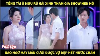 Tổng tài giàu có ủ mưu rủ gái xinh tham gia show hẹn hò, nào ngờ may mắn hốt được cô vợ đẹp