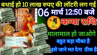 कन्या राशि 06 मार्च 12:50 बजे से 10 लाख रुपए की लॉटरी लगी है बड़ी खुशखबरी | Kanya Rashi