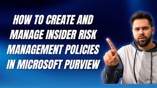 HOW TO CREATE AND MANAGE INSIDER RISK MANAGEMENT POLICIES IN MICROSOFT PURVIEW