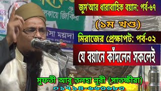 জুম'আর ধারাবাহিক বয়ান পর্ব-৬৭ (১ম খণ্ড) | মিরাজের প্রেক্ষাপট: পর্ব-০২ | মুফতী আবু তলহা নূরী