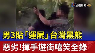 男3貼「運屍」台灣黑熊 惡劣！揮手遊街嘻笑全錄