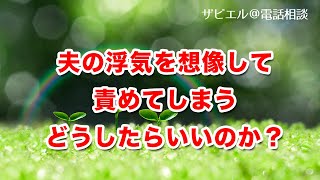 夫の浮気を想像して、責めてしまう。どうしたらいいのか？【ザビエル＠電話相談】