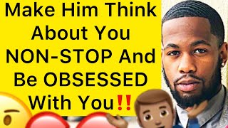 How To Make A Man THINK About You NON-STOP And Be OBSESSED With You!! (5 Ways)