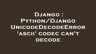 Django : Python/Django UnicodeDecodeError 'ascii' codec can't decode
