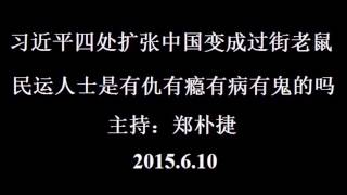 习近平四处扩张中国变成过街老鼠；民运人士是有仇有瘾有病有鬼的吗（郑朴捷主持）2015-6-10