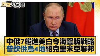 中俄7艦進美白令海豎版戰略 普欽併烏4地組克里米亞聯邦 新聞大白話 20220928