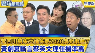 【雲端最前線】第503集-李四川幫朱立倫佈局2020南北串連？ 朱：我跟韓國瑜有共識 真正威脅只有柯文哲 黃創夏斷言蔡英文連任機率高