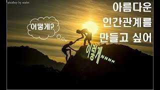 이렇게 산다면 아름다운 인간관계를 맺을 수 있겠죠?