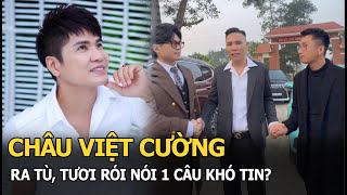 Châu Việt Cường ra tù, tươi rói nói 1 câu khó tin?