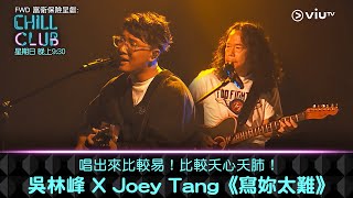 《CHILL CLUB》唱出來比較易！比較夭心夭肺！吳林峰 X Joey Tang《寫妳太難》