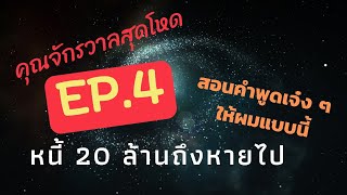 EP. 4 คุณจักรวาลสุดโหด สอนคำพูดเจ๋งๆ ให้ผมแบบนี้ หนี้ 20 ล้าน ถึงหายไป