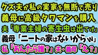 【スカッとする話】クズ夫が私の実家を無断で売り義母に高級タワマンを購入した。夫「専業主婦の寄生虫は出てけ」 義母「ニートの家はないからw」 私「あんたら誰？」夫・義母「え？」