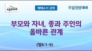 240428 [주일말씀] 부모와 자녀, 종과 상전의 올바른 관계, 에베소서 6:1-9 / 더글로리교회, 윤용국목사