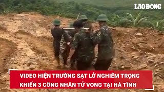 Video hiện trường sạt lở nghiêm trọng khiến 3 công nhân tử vong tại Hà Tĩnh | Báo Lao Động