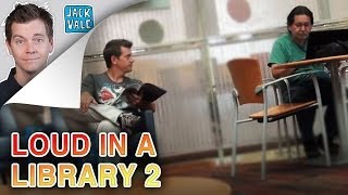 Loud In A Library 2 | Jack Vale