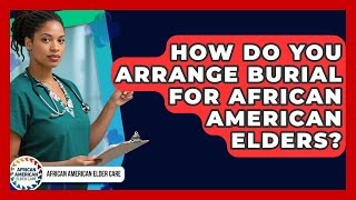 How Do You Arrange Burial For African American Elders? - African American Elder Care