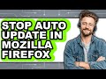 How to Stop Auto Update in Mozilla Firefox - Full Guide
