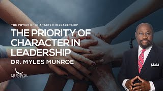 The Priority of Character In Leadership | Dr. Myles Munroe