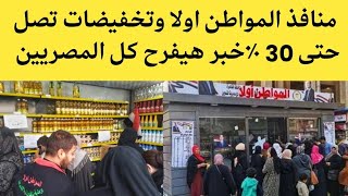 المواطن اولا | الاسعار في مصر أماكن المواطن اولا تخفيضات حتى 30٪ اسعار الزيت والارز والسكر