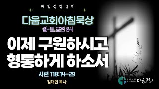 2024년 12월 31일 다움교회 아침묵상 / 매일성경 QT / 이제 구원하시고 형통하게 하소서 / 시편 118:14-29 / 김대인 목사