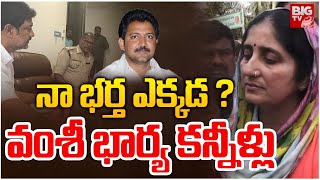 నా భర్త ఎక్కడ ? | Vallabhaneni Vamsi Wife Emotional At Police Station | YSRCP | BIG TV Politics