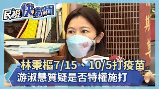 林秉樞7/15、10/5打疫苗 游淑慧質疑是否特權施打－民視新聞