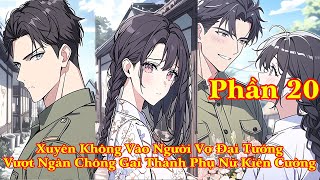 XUYÊN KHÔNG THÀNH NGƯỜI VỢ ĐẠI TƯỚNG VƯỢT NGÀN CHÔNG GAI THÀNH PHỤ NỮ KIÊN CƯỜNG | PHẦN 20