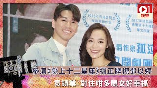 參演《戀上十二星座》袁鎮業攞正牌撩鄧以婷：對住咁多靚女好幸福