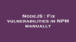 NodeJS : Fix vulnerabilities in NPM manually